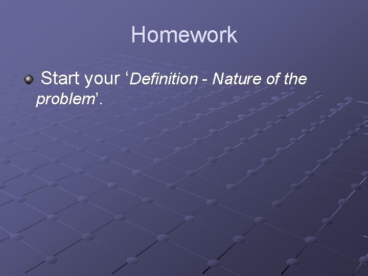 Homework Start your ‘Definition - Nature of the problem’. 
