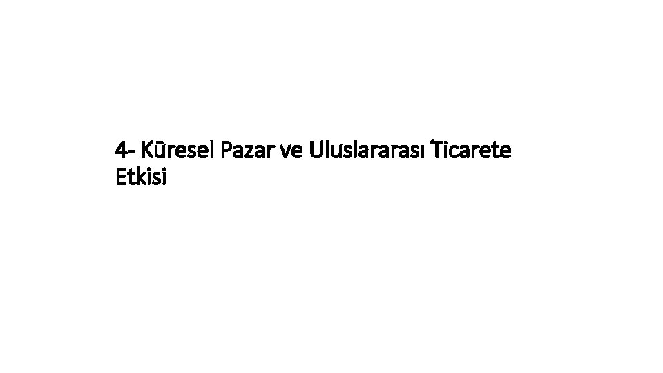 4 - Küresel Pazar ve Uluslararası Ticarete Etkisi 