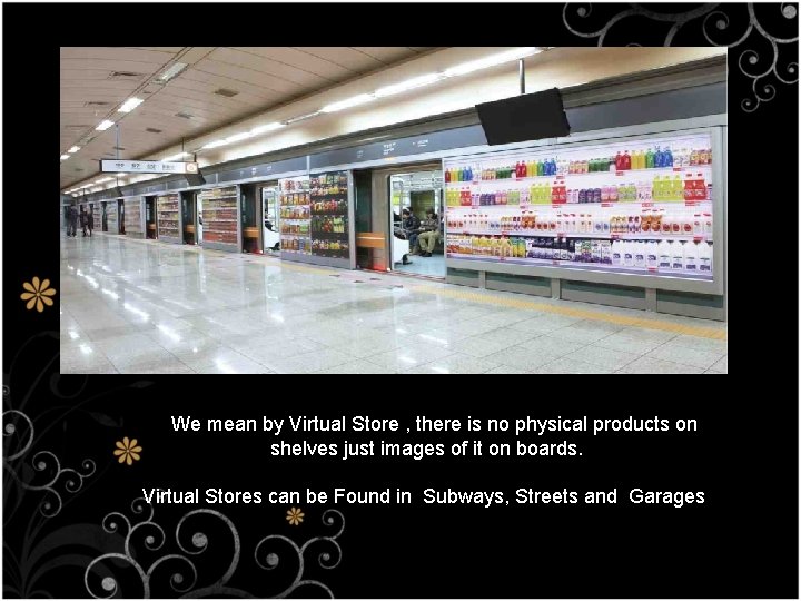 We mean by Virtual Store , there is no physical products on shelves just