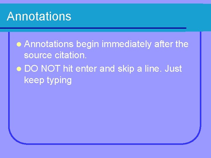 Annotations l Annotations begin immediately after the source citation. l DO NOT hit enter