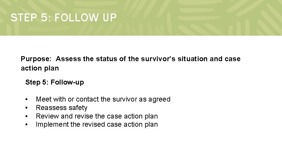 STEP 5: FOLLOW UP Purpose: Assess the status of the survivor’s situation and case