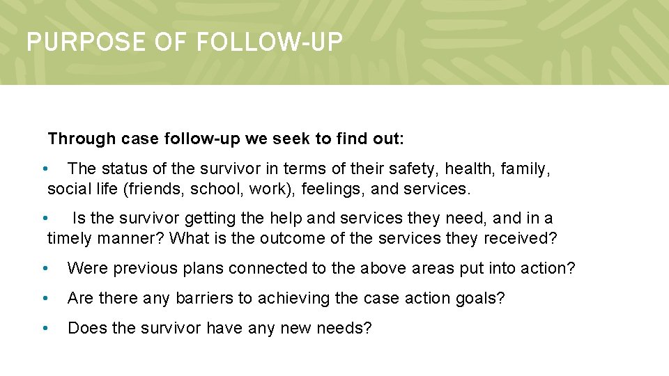 PURPOSE OF FOLLOW-UP Through case follow-up we seek to find out: • The status