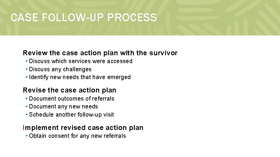 CASE FOLLOW-UP PROCESS Review the case action plan with the survivor • Discuss which