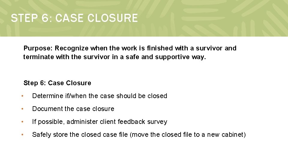 STEP 6: CASE CLOSURE Purpose: Recognize when the work is finished with a survivor