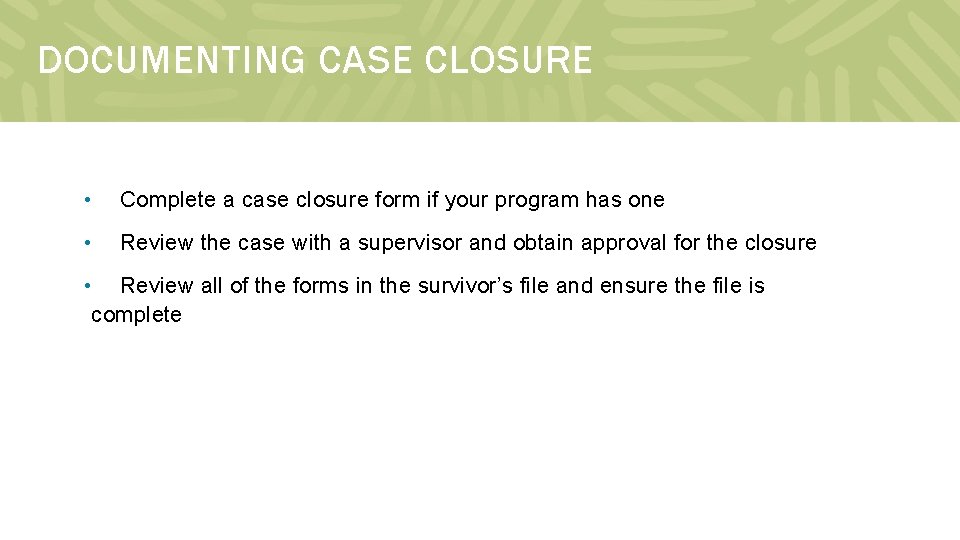 DOCUMENTING CASE CLOSURE • Complete a case closure form if your program has one