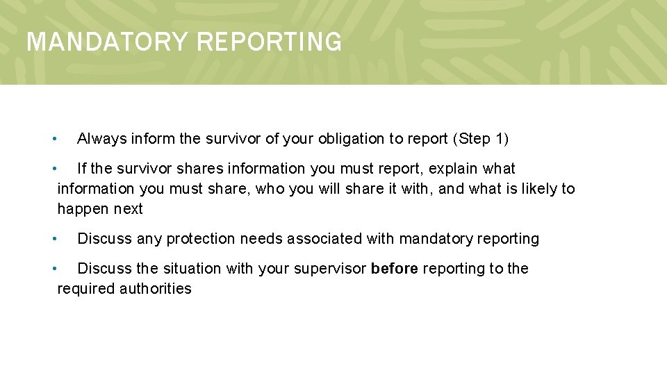 MANDATORY REPORTING • Always inform the survivor of your obligation to report (Step 1)