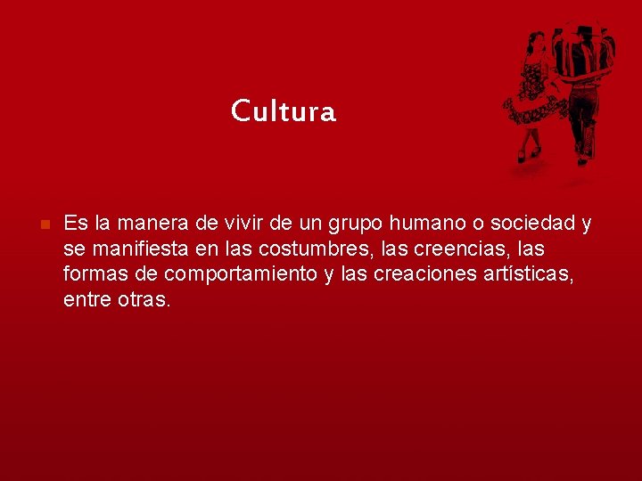 Cultura n Es la manera de vivir de un grupo humano o sociedad y