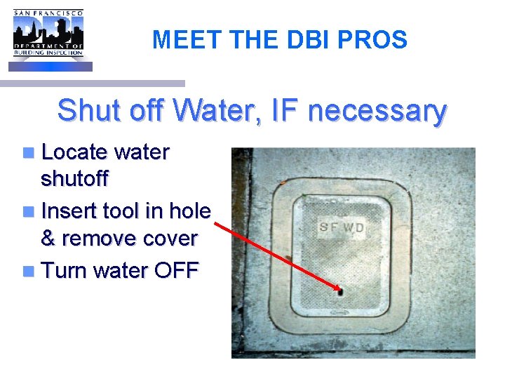 MEET THE DBI PROS Shut off Water, IF necessary n Locate water shutoff n