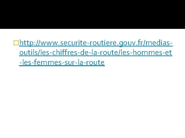 �http: //www. securite-routiere. gouv. fr/medias- outils/les-chiffres-de-la-route/les-hommes-et -les-femmes-sur-la-route 