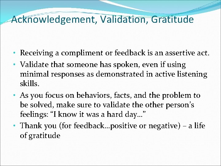 Acknowledgement, Validation, Gratitude • Receiving a compliment or feedback is an assertive act. •
