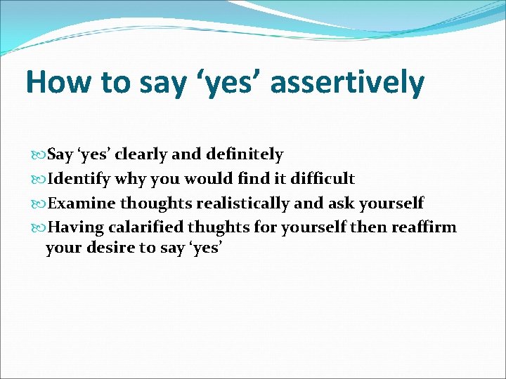 How to say ‘yes’ assertively Say ‘yes’ clearly and definitely Identify why you would