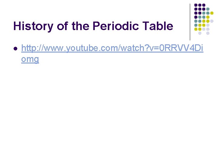 History of the Periodic Table l http: //www. youtube. com/watch? v=0 RRVV 4 Di
