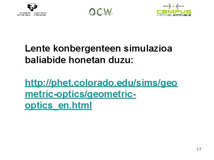 Lente konbergenteen simulazioa baliabide honetan duzu: http: //phet. colorado. edu/sims/geo metric-optics/geometricoptics_en. html 17 