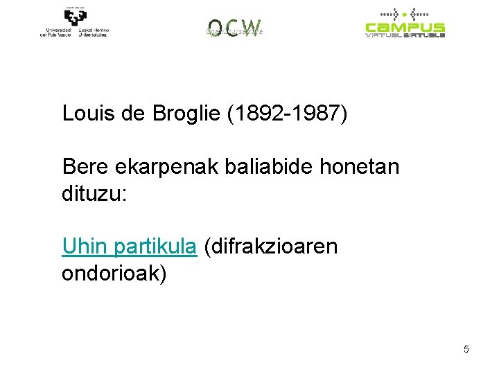 Louis de Broglie (1892 -1987) Bere ekarpenak baliabide honetan dituzu: Uhin partikula (difrakzioaren ondorioak)