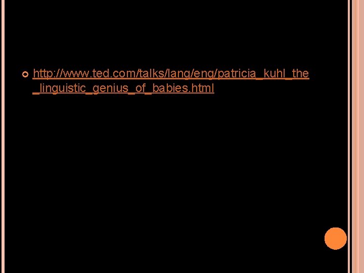  http: //www. ted. com/talks/lang/eng/patricia_kuhl_the _linguistic_genius_of_babies. html 