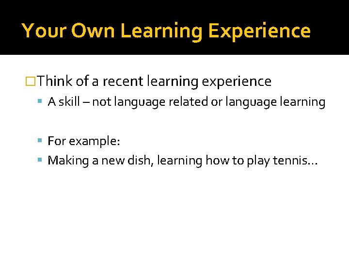 Your Own Learning Experience �Think of a recent learning experience A skill – not