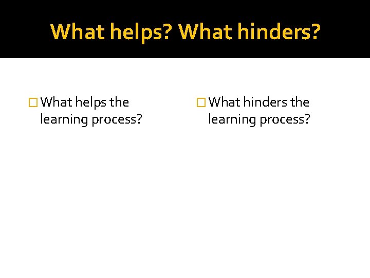 What helps? What hinders? � What helps the learning process? � What hinders the