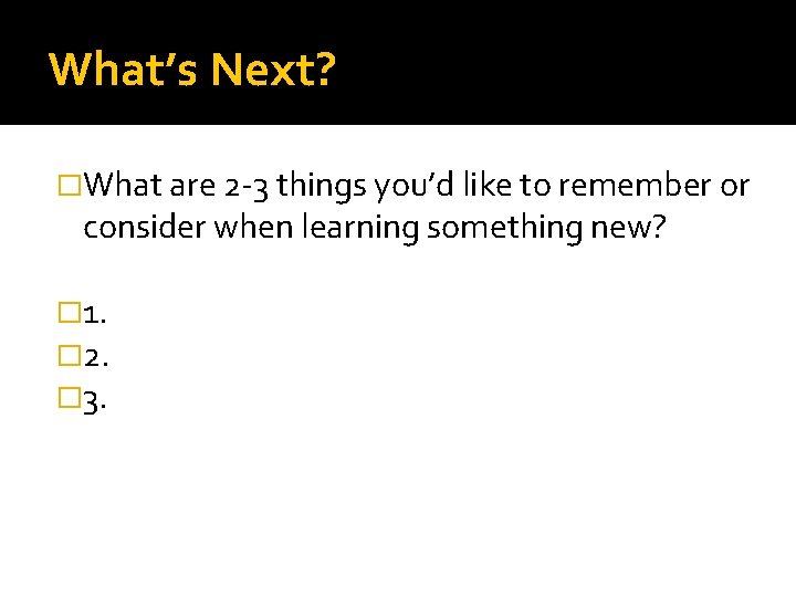 What’s Next? �What are 2 -3 things you’d like to remember or consider when