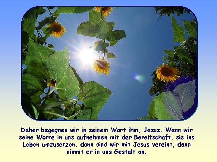 Daher begegnen wir in seinem Wort ihm, Jesus. Wenn wir seine Worte in uns