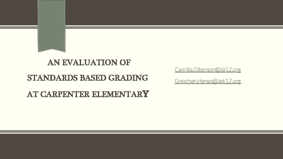 AN EVALUATION OF STANDARDS BASED GRADING AT CARPENTER ELEMENTARY Camilla. Giberson@lo 12. org Gretchen.