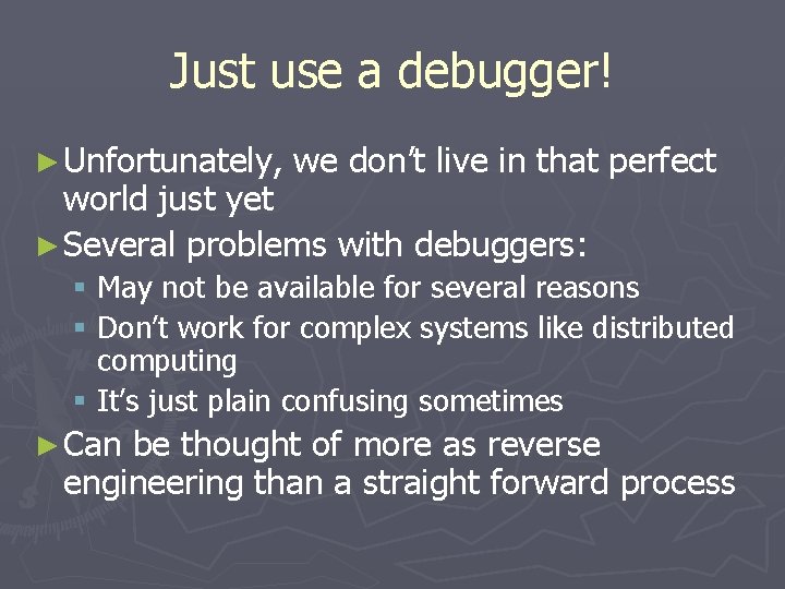 Just use a debugger! ► Unfortunately, we don’t live in that perfect world just