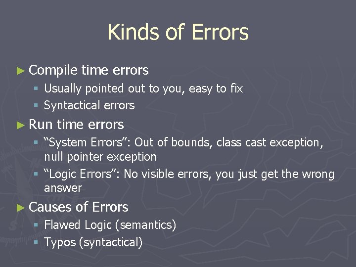 Kinds of Errors ► Compile time errors § Usually pointed out to you, easy