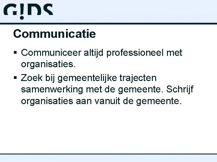 Communicatie § Communiceer altijd professioneel met organisaties. § Zoek bij gemeentelijke trajecten samenwerking met