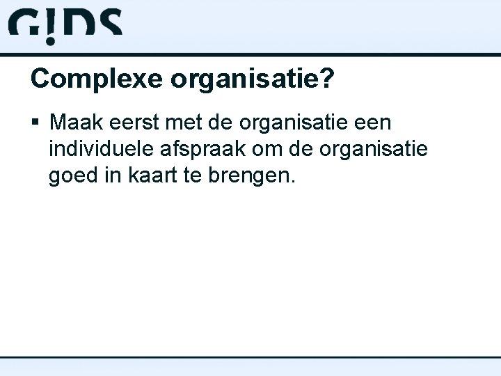 Complexe organisatie? § Maak eerst met de organisatie een individuele afspraak om de organisatie