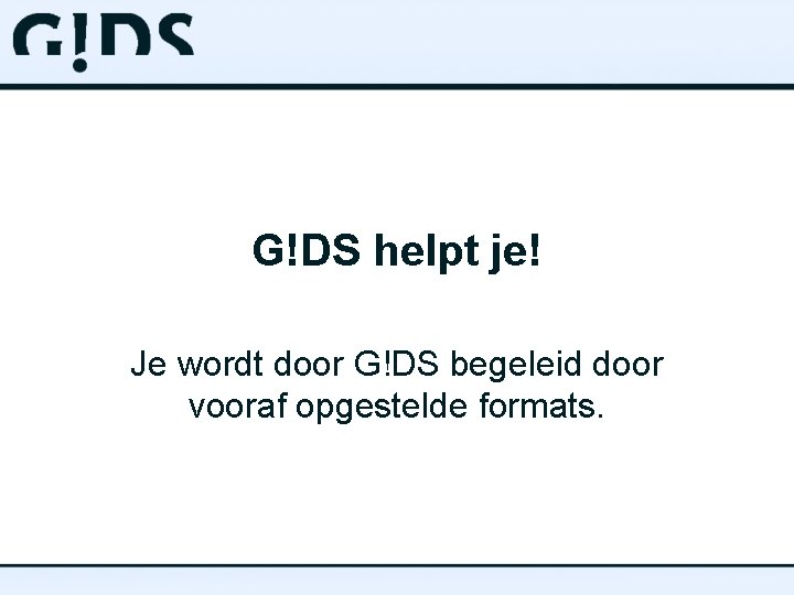 G!DS helpt je! Je wordt door G!DS begeleid door vooraf opgestelde formats. 