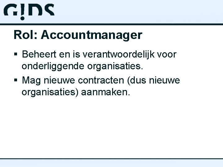 Rol: Accountmanager § Beheert en is verantwoordelijk voor onderliggende organisaties. § Mag nieuwe contracten