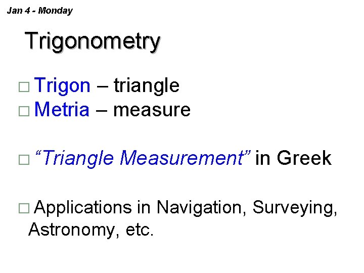 Jan 4 - Monday Trigonometry � Trigon – triangle � Metria – measure �