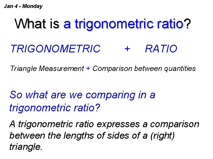 Jan 4 - Monday What is a trigonometric ratio? TRIGONOMETRIC + RATIO Triangle Measurement