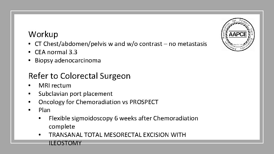 Workup • CT Chest/abdomen/pelvis w and w/o contrast – no metastasis • CEA normal