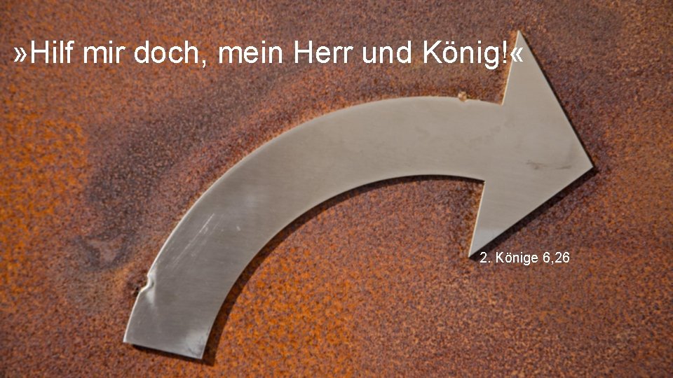 » Hilf mir doch, mein Herr und König! « 2. Könige 6, 26 