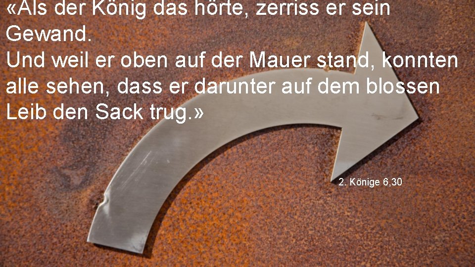  «Als der König das hörte, zerriss er sein Gewand. Und weil er oben