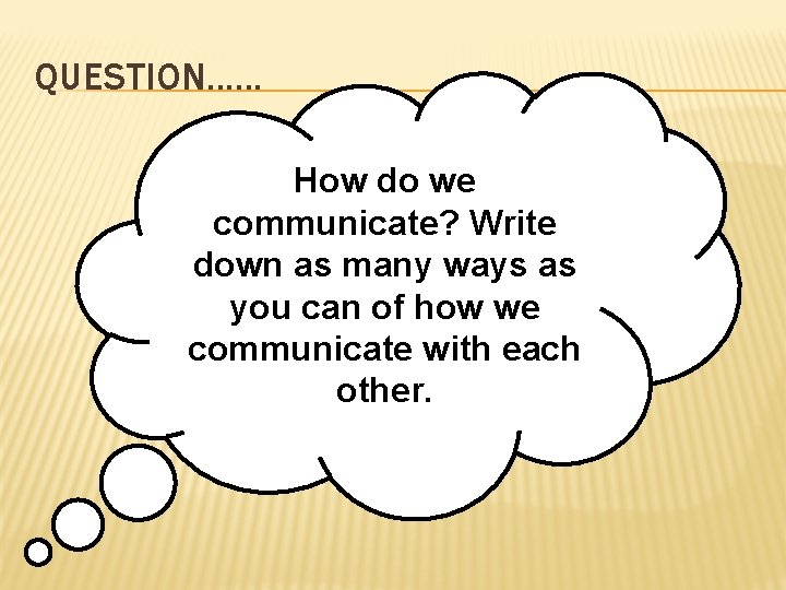 QUESTION. . . How do we communicate? Write down as many ways as you