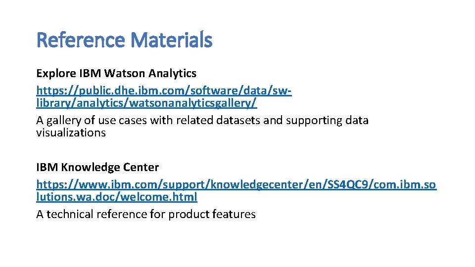 Reference Materials Explore IBM Watson Analytics https: //public. dhe. ibm. com/software/data/swlibrary/analytics/watsonanalyticsgallery/ A gallery of