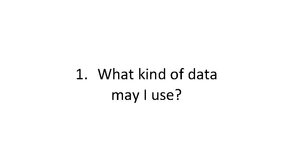 1. What kind of data may I use? 