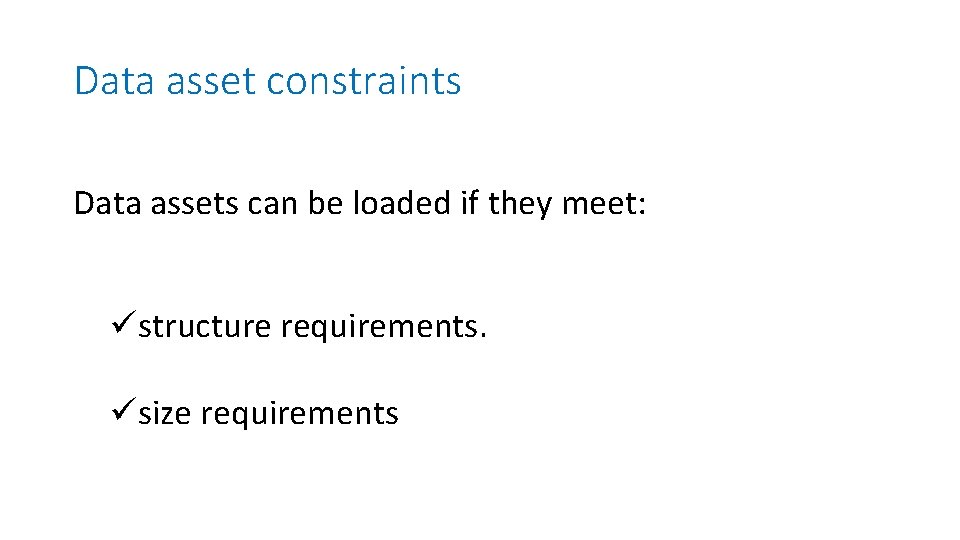 Data asset constraints Data assets can be loaded if they meet: üstructure requirements. üsize
