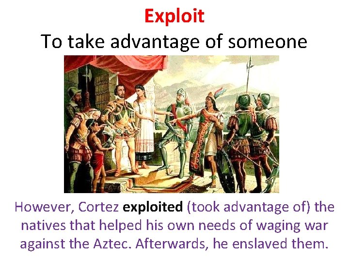Exploit To take advantage of someone However, Cortez exploited (took advantage of) the natives