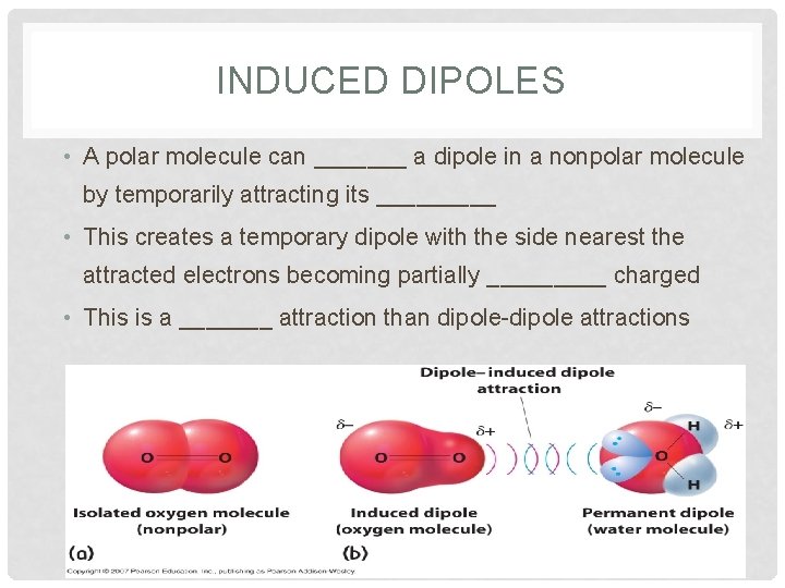 INDUCED DIPOLES • A polar molecule can _______ a dipole in a nonpolar molecule