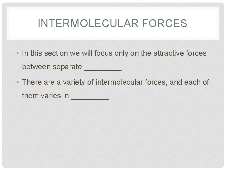 INTERMOLECULAR FORCES • In this section we will focus only on the attractive forces