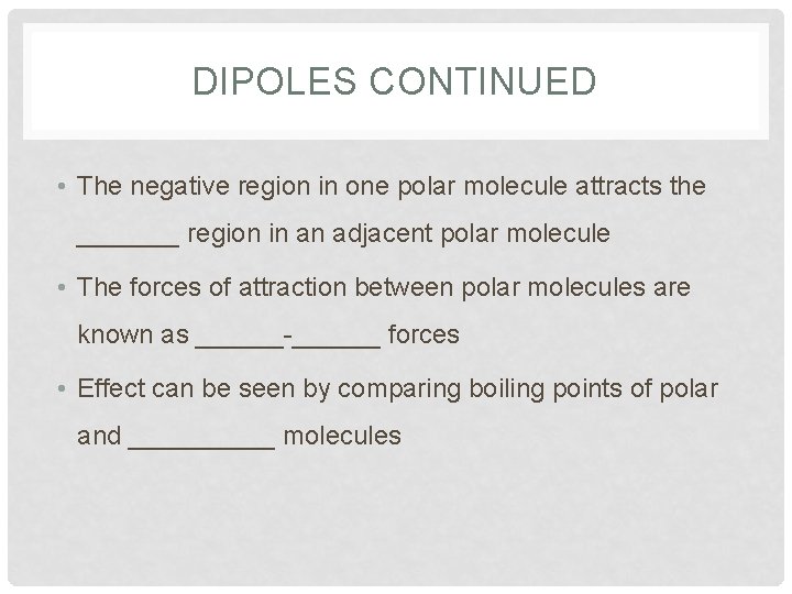DIPOLES CONTINUED • The negative region in one polar molecule attracts the _______ region