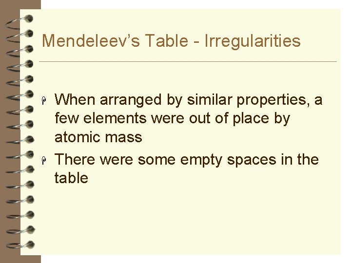 Mendeleev’s Table - Irregularities H H When arranged by similar properties, a few elements