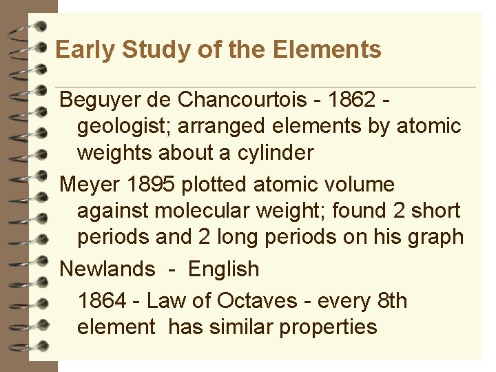 Early Study of the Elements Beguyer de Chancourtois - 1862 geologist; arranged elements by