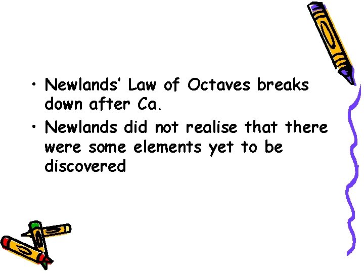  • Newlands’ Law of Octaves breaks down after Ca. • Newlands did not