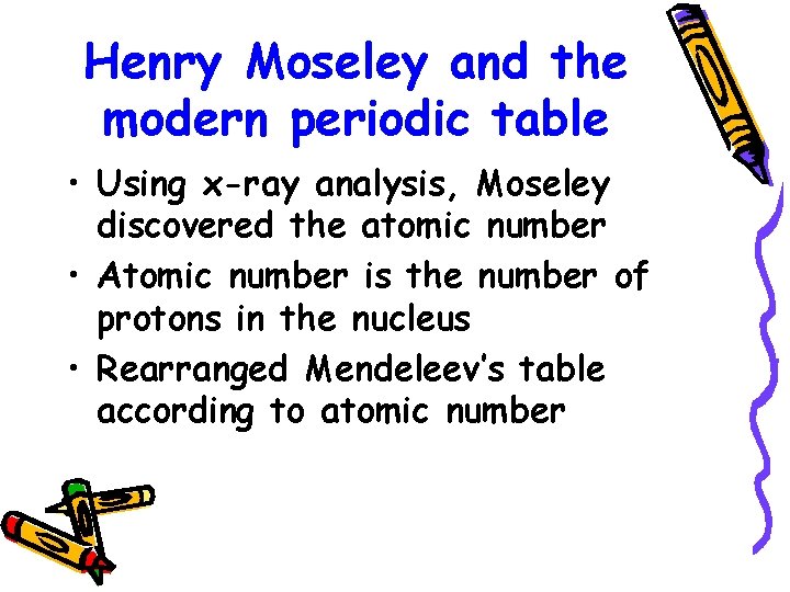 Henry Moseley and the modern periodic table • Using x-ray analysis, Moseley discovered the