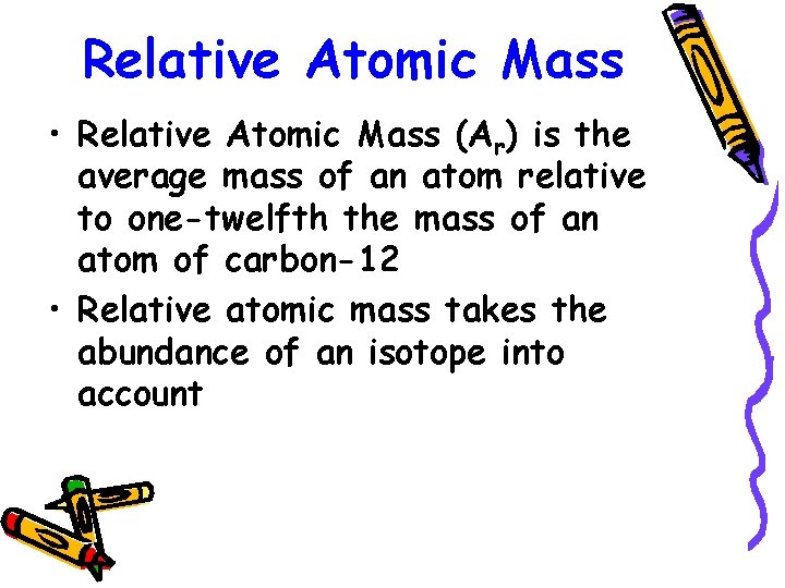 Relative Atomic Mass • Relative Atomic Mass (Ar) is the average mass of an