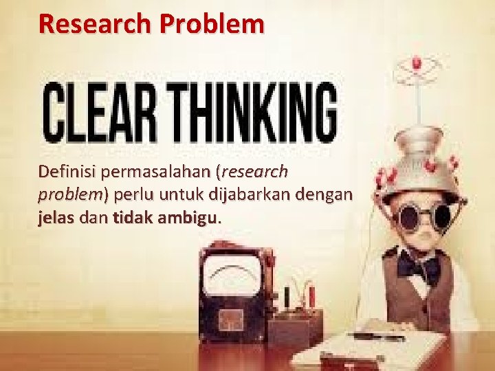 Research Problem Definisi permasalahan (research problem) perlu untuk dijabarkan dengan jelas dan tidak ambigu.
