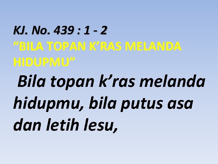 KJ. No. 439 : 1 - 2 “BILA TOPAN K’RAS MELANDA HIDUPMU” Bila topan